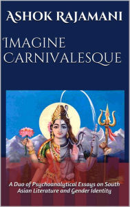 Title: Imagine Carnivalesque: A Duo of Psychoanalytical Essays on South Asian Literature and Gender Identity, Author: Ashok Rajamani