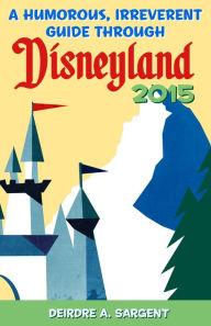 Title: A Humorous, Irreverent Guide Through Disneyland 2015, Author: Deirdre Sargent