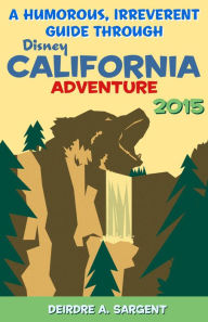 Title: A Humorous, Irreverent Guide Through Disney California Adventure 2015, Author: Deirdre Sargent