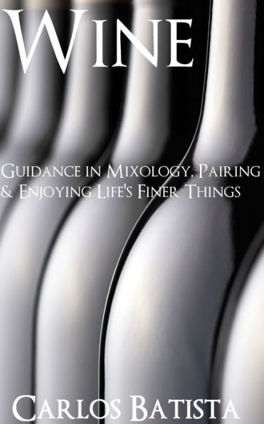 Wine: Guidance in Mixology, Pairing & Enjoying Life's Finer Things