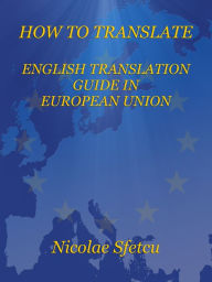 Title: How to Translate: English Translation Guide in European Union, Author: Nicolae Sfetcu