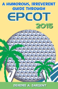 Title: A Humorous, Irreverent Guide to EPCOT 2015, Author: Deirdre Sargent