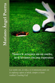 Title: Nunca te acuestes sin un sueño, ni te levantes sin una esperanza: Los sueños son...la vida, y si el entusiasmo junto con la confianza supera al miedo, siempre se hacen realidad. Coaching Golf, Author: Mariano Ángel Puerta