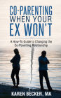 Co-Parenting When Your Ex Won't: A How-To Guide to Changing the Co-Parenting Relationship
