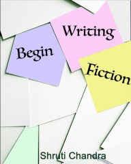 Title: Begin Writing Fiction, Author: Shruti Chandra