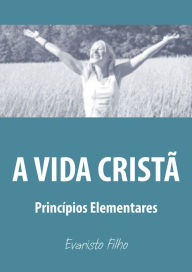 Title: A vida cristã: princípios elementares, Author: Evaristo Filho