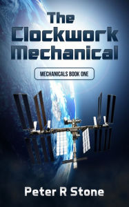 Title: The Clockwork Mechanical (Mechanicals Book 1), Author: Peter R Stone