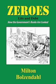 Title: Zeros: Life and Debt - How the Government's Books are Cooked, Author: Milton Bolzendahl