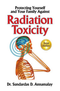 Title: Protecting Yourself and Your Family Against Radiation Toxicity, Author: Sundardas D Annamalay