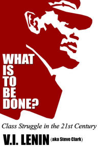 Title: What Is To Be Done? Class Struggle in the 21st Century, Author: Steve Clark