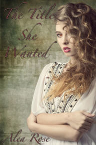 Title: The Title She Wanted, Author: Alea Rose