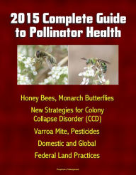 Title: 2015 Complete Guide to Pollinator Health: Honey Bees, Monarch Butterflies, New Strategies for Colony Collapse Disorder (CCD), Varroa Mite, Pesticides, Domestic and Global, Federal Land Practices, Author: Progressive Management