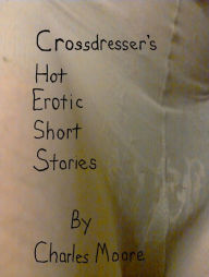 Title: Crossdresser's Hot Erotic Short Stories, Author: Charles Moore