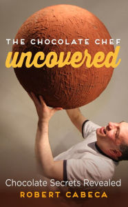 Title: The Chocolate Chef: Uncovered - Chocolate Secrets Revealed, Author: Robert Cabeca
