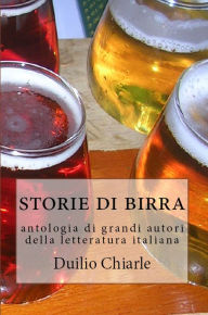 Title: Storie di birra: antologia di grandi autori della letteratura italiana, Author: Duilio Chiarle