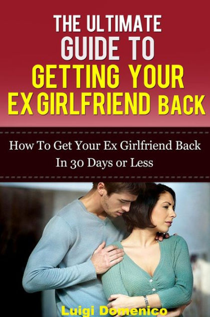 The Ultimate Guide To Getting Your Ex Girlfriend Back How To Get Your Ex Girlfriend Back In 30