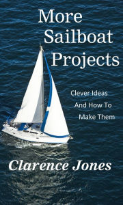 Title: More Sailboat Projects: Clever Ideas and How to Make Them - For a Pittance, Author: Clarence Jones