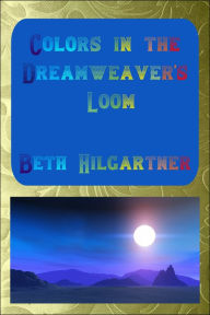 Title: Colors in the Dreamweaver's Loom, Author: Beth Hilgartner
