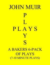 Title: A Baker's 6-Pack Of Plays (7-10 Minute plays), Author: John Muir