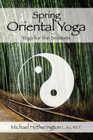 Title: Spring Oriental Yoga: Taoist and Hatha Yoga for the Seasons, Author: Michael Hetherington