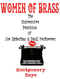Title: Women Of Brass: The Subversive Feminism Of Joe Ezterhas and Paul Verhoeven, Author: Montgomery Raye