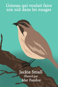 Title: L'oiseau qui voulait faire son nid dans les nuages, Author: Jackie Small