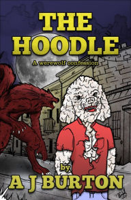 Title: The Hoodle, A WerewolfConfession, Author: A J Burton