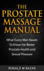 The Prostate Massage Manual: What Every Man Needs To Know For Better Prostate Health and Sexual Pleasure