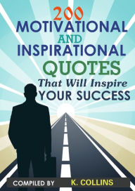 Title: 200 Motivational and inspirational Quotes That Will Inspire Your Success, Author: K. Collins