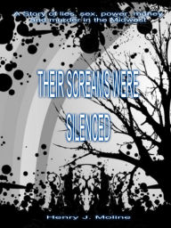 Title: Their Screams Were Silenced: A Story of Lies, Sex, Power, Money and Murder In the Midwest, Author: Henry Moline