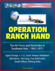 Title: Operation Ranch Hand: The Air Force and Herbicides in Southeast Asia - 1961-1971 - Agent Orange, C-123, South Vietnam Defoliation Operations, Viet Cong, Crop Destruction, Health Effects, Mekong Delta, Author: Progressive Management