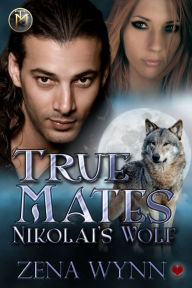 Title: True Mates: Nikolai's Wolf, Author: Zena Wynn