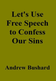 Title: Let's Use Free Speech to Confess Our Sins, Author: Andrew Bushard