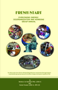 Title: Fresh Start: Overcoming Chronic Disorganization and Hoarding Group Manual, Author: Barbara Jo Dennison