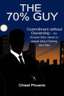 The 70% Guy: Commitment without Ownership - An Honest Man dares to speak about Dating and Sex