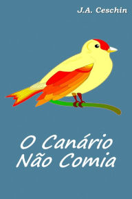 Title: O Canário Não Comia, Author: J.A. Ceschin