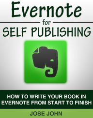 Title: Evernote for Self-Publishing: How to Write Your Book in Evernote from Start to Finish, Author: Jose John