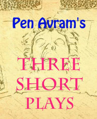 Title: Three Short Plays, Author: Pen Avram