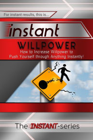 Title: Instant Willpower: How to Increase Willpower to Push Yourself through Anything Instantly!, Author: The INSTANT-Series