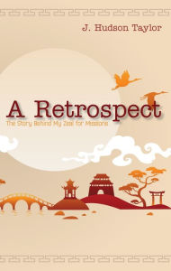 Title: A Retrospect (Updated Edition): The Story Behind My Zeal for Missions, Author: J. Hudson Taylor