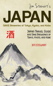 Title: Jim Stewart's Japan: Sake Breweries of Tokyo, Kyoto, and Kobe: Japan Travel Guide and Sake Breweries of Tokyo, Kyoto, and Kobe, Author: Jim Stewart