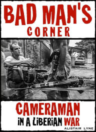 Title: Bad Man's Corner - Cameraman in a Liberian War., Author: Alistair Lyne