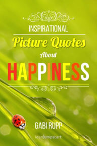 Title: Inspirational Picture Quotes about Happiness (Leanjumpstart Life Series Book 1), Author: Gabi Rupp