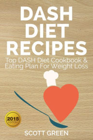 Title: Dash Diet Recipes Top Dash Diet Cookbook & Eating Plan For Weight Loss (The Blokehead Success Series), Author: Scott Green