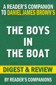 Title: The Boys in the Boat: Nine Americans and Their Epic Quest for Gold at the 1936 Berlin Olympics By Daniel James Brown Digest & Review, Author: Reader's Companions