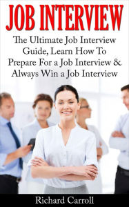 Title: Job Interview: The Ultimate Job Interview Guide, Learn How To Prepare For a Job Interview & Always Win a Job Interview, Author: Richard Carroll