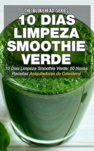 Title: 10 Dias Limpeza Smoothie Verde 50 Novas Receitas Aniquiladoras do Colesterol, Author: The Blokehead