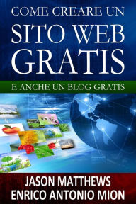 Title: Come creare un sito web gratis: e un blog gratis, Author: Jason Matthews