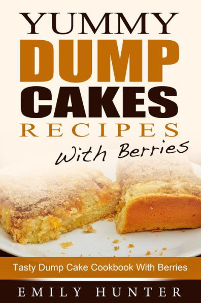 Yummy Dump Cake Recipes With Berries: Tasty Dump Cake Cookbook With Berries