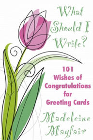 Title: What Should I Write? 101 Wishes of Congratulations for Greeting Cards (What Should I Write On This Card?), Author: Madeleine Mayfair